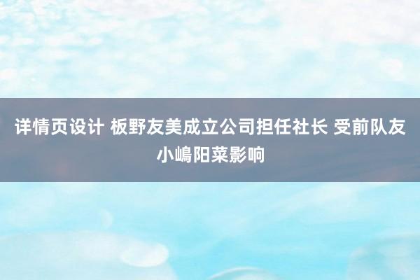 详情页设计 板野友美成立公司担任社长 受前队友小嶋阳菜影响