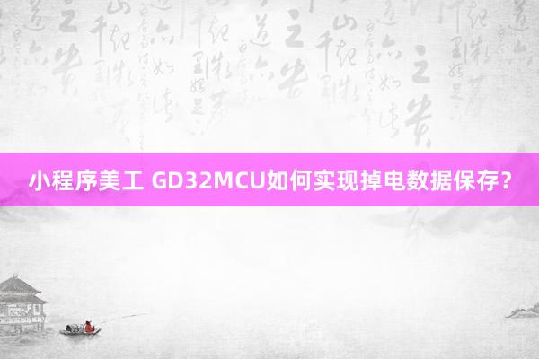 小程序美工 GD32MCU如何实现掉电数据保存？