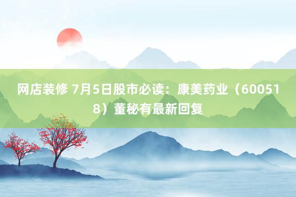 网店装修 7月5日股市必读：康美药业（600518）董秘有最新回复