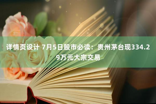 详情页设计 7月5日股市必读：贵州茅台现334.29万元大宗交易