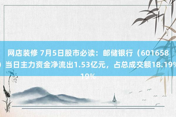 网店装修 7月5日股市必读：邮储银行（601658）当日主力资金净流出1.53亿元，占总成交额18.19%