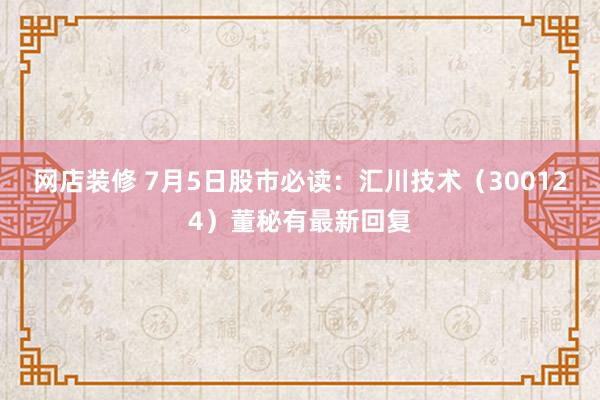 网店装修 7月5日股市必读：汇川技术（300124）董秘有最新回复