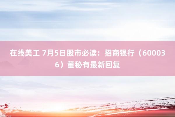 在线美工 7月5日股市必读：招商银行（600036）董秘有最新回复