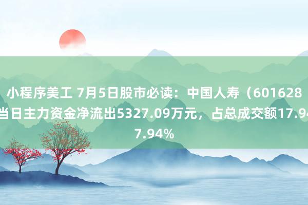 小程序美工 7月5日股市必读：中国人寿（601628）当日主力资金净流出5327.09万元，占总成交额17.94%