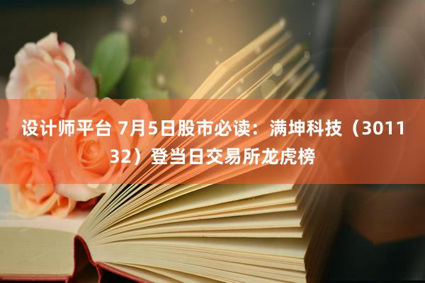 设计师平台 7月5日股市必读：满坤科技（301132）登当日交易所龙虎榜