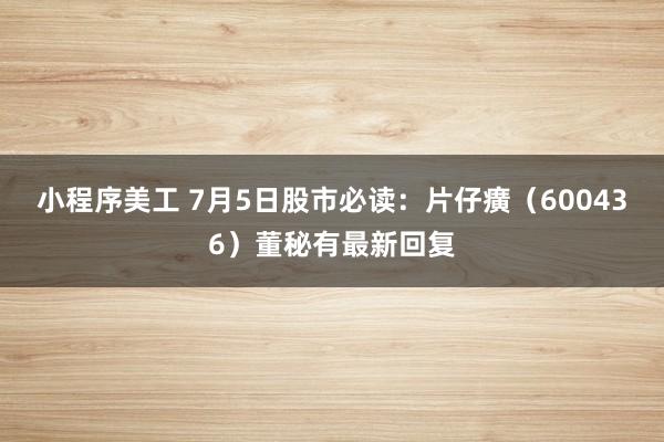 小程序美工 7月5日股市必读：片仔癀（600436）董秘有最新回复