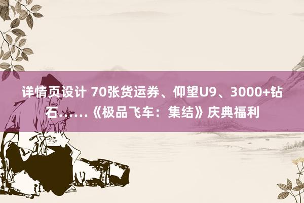 详情页设计 70张货运券、仰望U9、3000+钻石……《极品飞车：集结》庆典福利