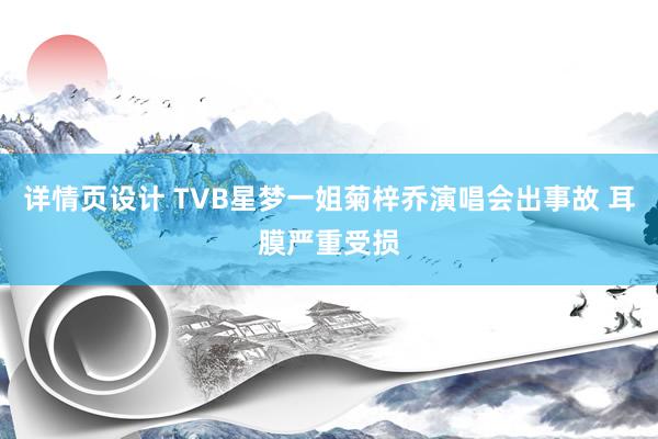 详情页设计 TVB星梦一姐菊梓乔演唱会出事故 耳膜严重受损