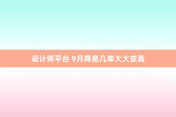 设计师平台 9月降息几率大大变高