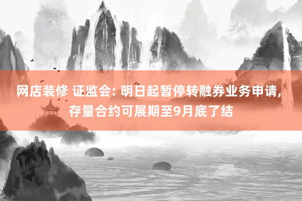 网店装修 证监会: 明日起暂停转融券业务申请, 存量合约可展期至9月底了结