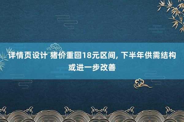 详情页设计 猪价重回18元区间, 下半年供需结构或进一步改善