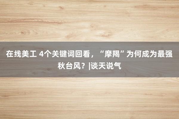 在线美工 4个关键词回看，“摩羯”为何成为最强秋台风？|谈天说气